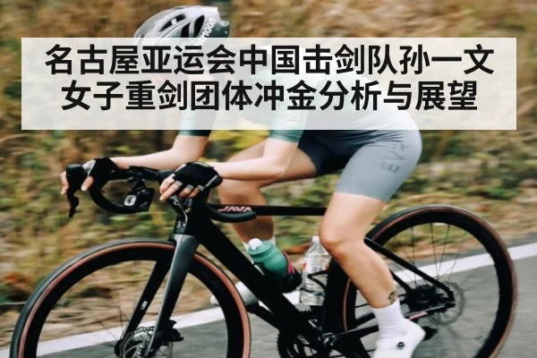 名古屋亚运会中国击剑队孙一文女子重剑团体冲金分析与展望