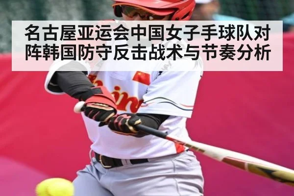 名古屋亚运会中国女子手球队对阵韩国防守反击战术与节奏分析