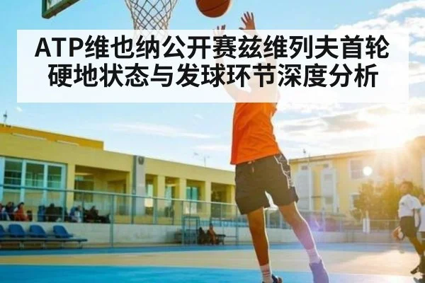 ATP维也纳公开赛兹维列夫首轮硬地状态与发球环节深度分析
