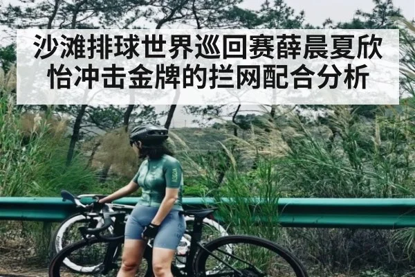 沙滩排球世界巡回赛薛晨夏欣怡冲击金牌的拦网配合分析