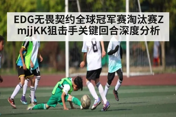 EDG无畏契约全球冠军赛淘汰赛ZmjjKK狙击手关键回合深度分析